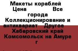 Макеты кораблей › Цена ­ 100 000 - Все города Коллекционирование и антиквариат » Другое   . Хабаровский край,Комсомольск-на-Амуре г.